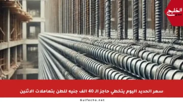 سعر الحديد اليوم يتخطى حاجز الـ 40 ألف جنيه للطن بتعاملات الإثنين